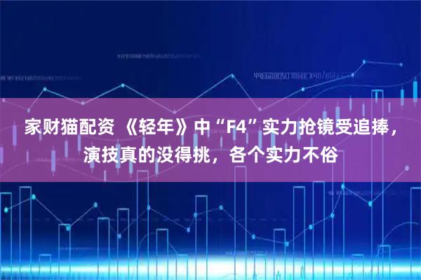 家财猫配资 《轻年》中“F4”实力抢镜受追捧，演技真的没得挑，各个实力不俗