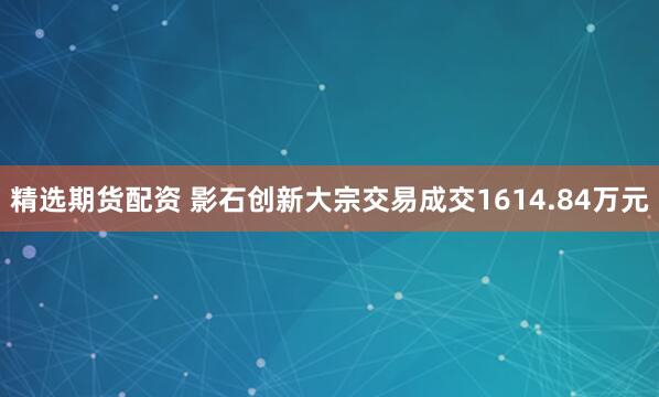 精选期货配资 影石创新大宗交易成交1614.84万元